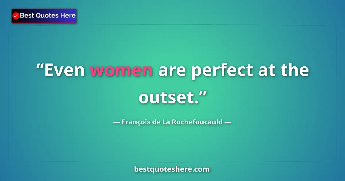 François de La Rochefoucauld quote: "Even women are perfect at the outset."
