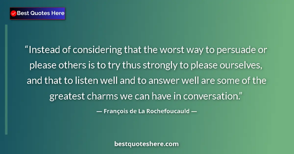Quote by François de La Rochefoucauld: Instead of considering that the worst way to persuade or please others is to try thus strongly to pl...