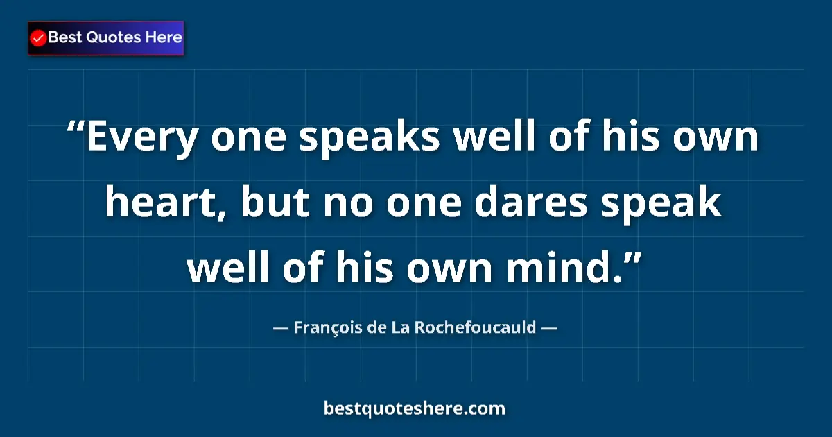 Image for the quote by Francois De La Rochefoucauld: Every one speaks well of his own heart, but no one dares speak well of his own mind....