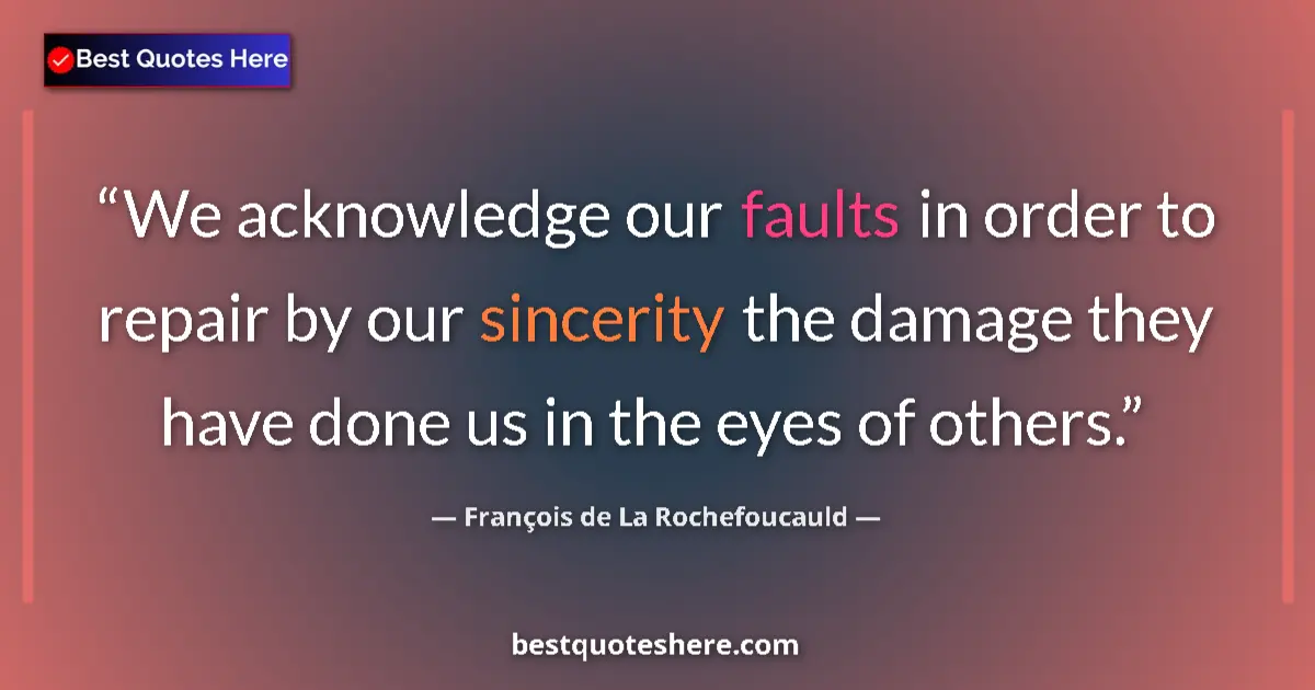 Quote by François de La Rochefoucauld: We acknowledge our faults in order to repair by our sincerity the damage they have done us in the ey...