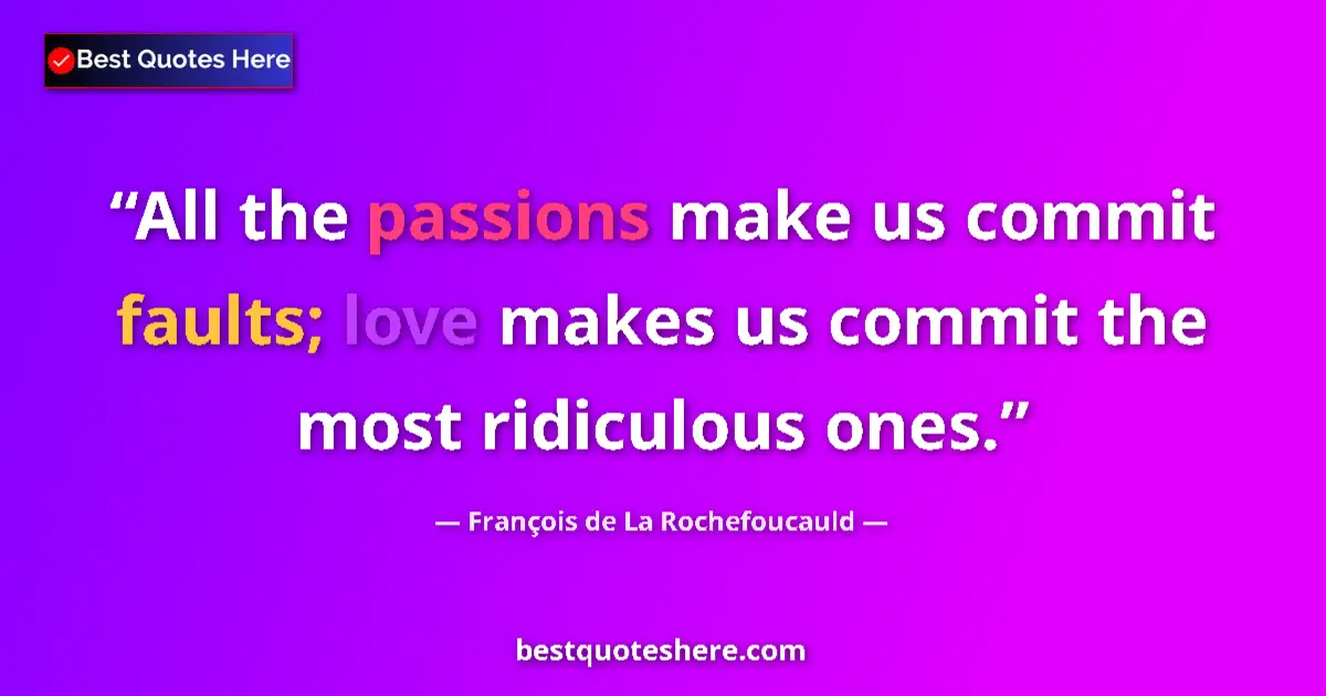 Quote by François de La Rochefoucauld: All the passions make us commit faults; love makes us commit the most ridiculous ones....