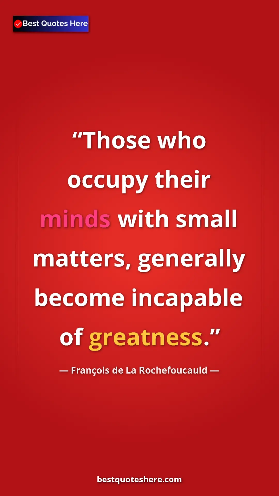 François de La Rochefoucauld Quote Card: "Those who occupy their minds with small matters, generally..." Pinterest quote poster by François de La Rochefoucauld: "Those who occupy their minds with small matters, generally..."