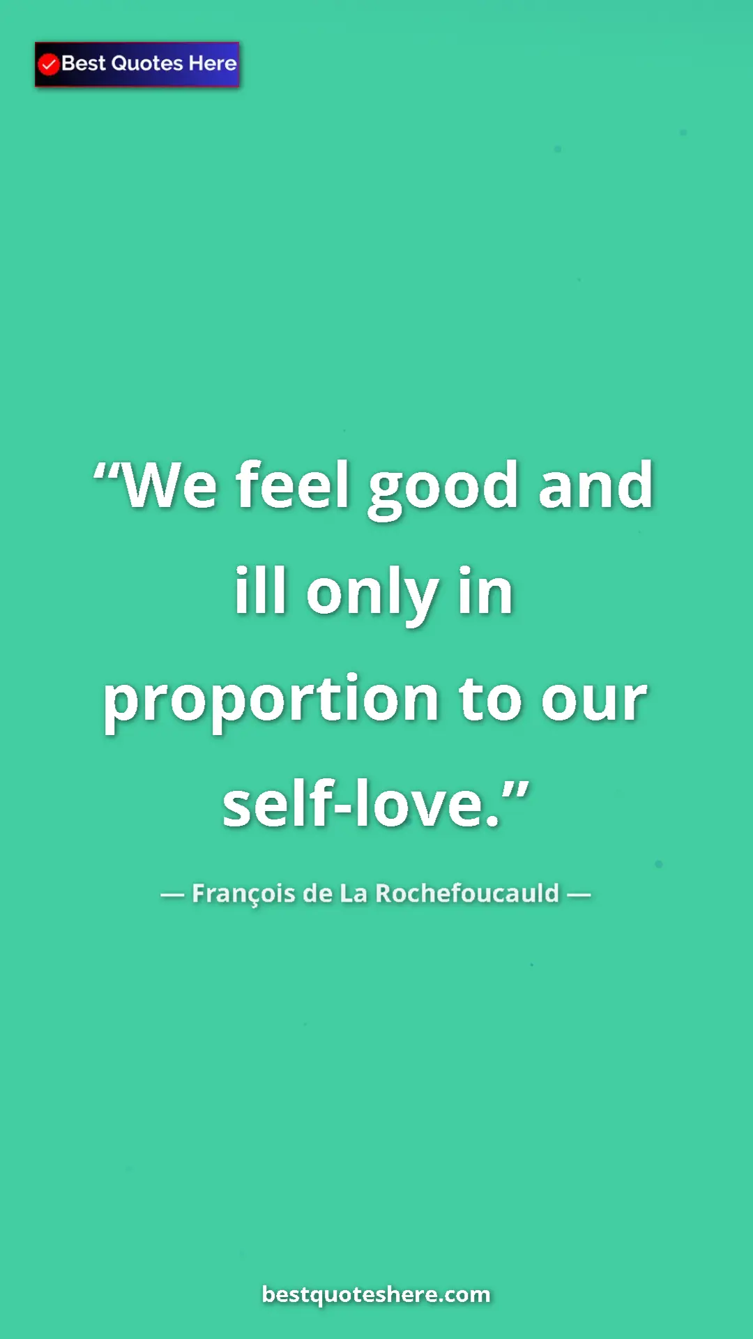Pinterest quote poster by François de La Rochefoucauld: "We feel good and ill only in proportion to our self-love."