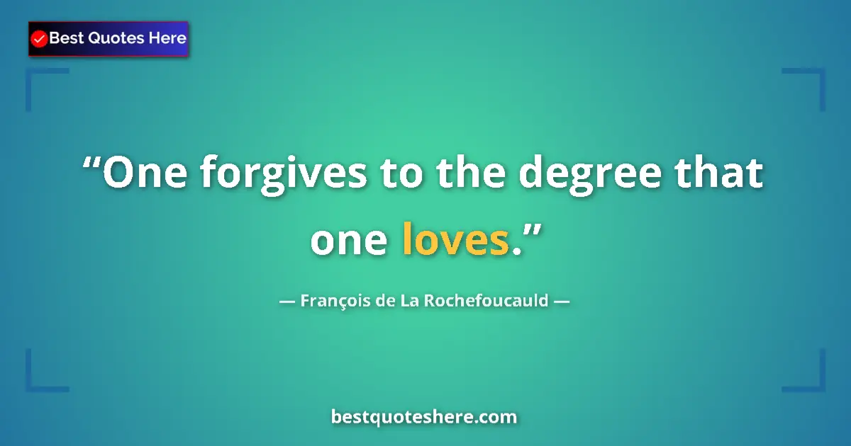 Quote by François de La Rochefoucauld: One forgives to the degree that one loves....