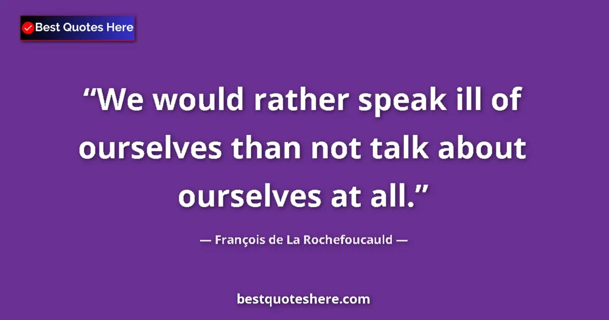 Quote by François de La Rochefoucauld: We would rather speak ill of ourselves than not talk about ourselves at all....