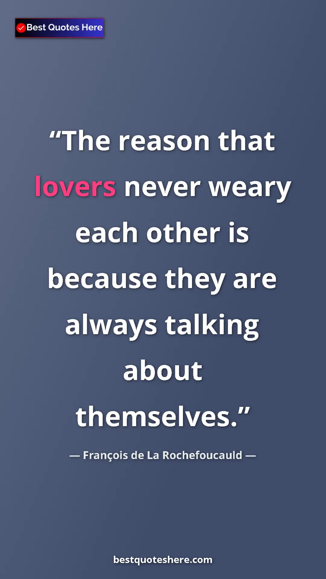 François de La Rochefoucauld Quote Card: "The reason that lovers never weary each other is because..." Pinterest quote poster by François de La Rochefoucauld: "The reason that lovers never weary each other is because..."