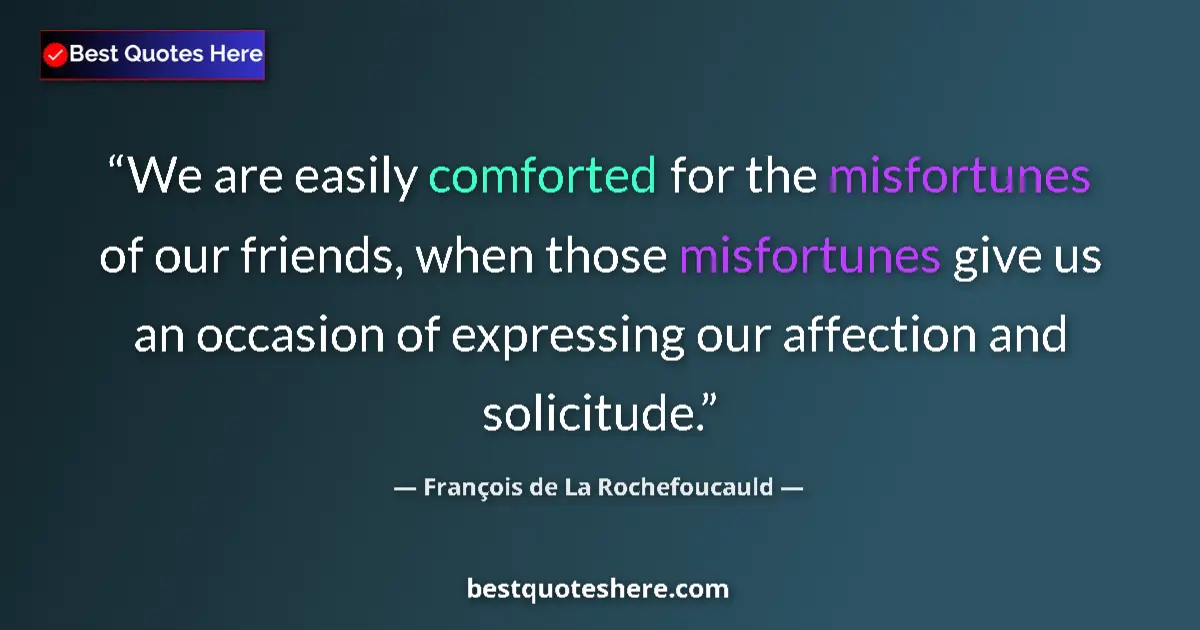 Quote by François de La Rochefoucauld: We are easily comforted for the misfortunes of our friends, when those misfortunes give us an occasi...