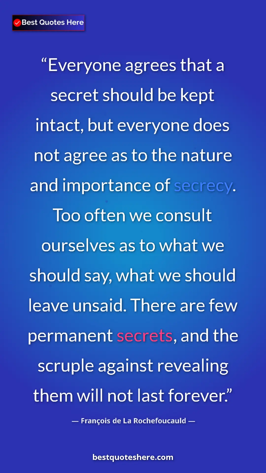 François de La Rochefoucauld Quote Card: "Everyone agrees that a secret should be kept intact, but..." Pinterest quote poster by François de La Rochefoucauld: "Everyone agrees that a secret should be kept intact, but..."