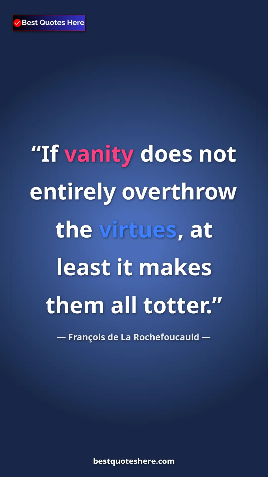Pinterest quote poster by François de La Rochefoucauld: "If vanity does not entirely overthrow the virtues, at least..."