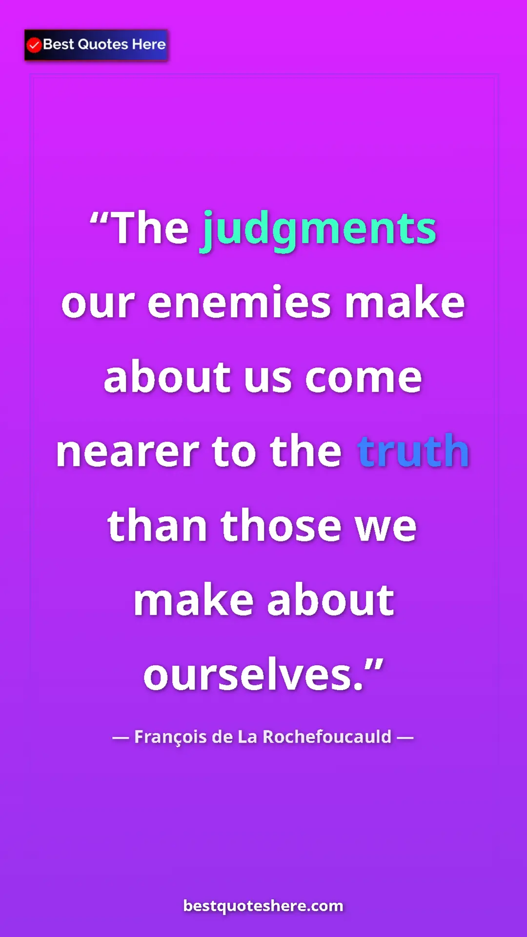 Pinterest quote poster by François de La Rochefoucauld: "The judgments our enemies make about us come nearer to the..."