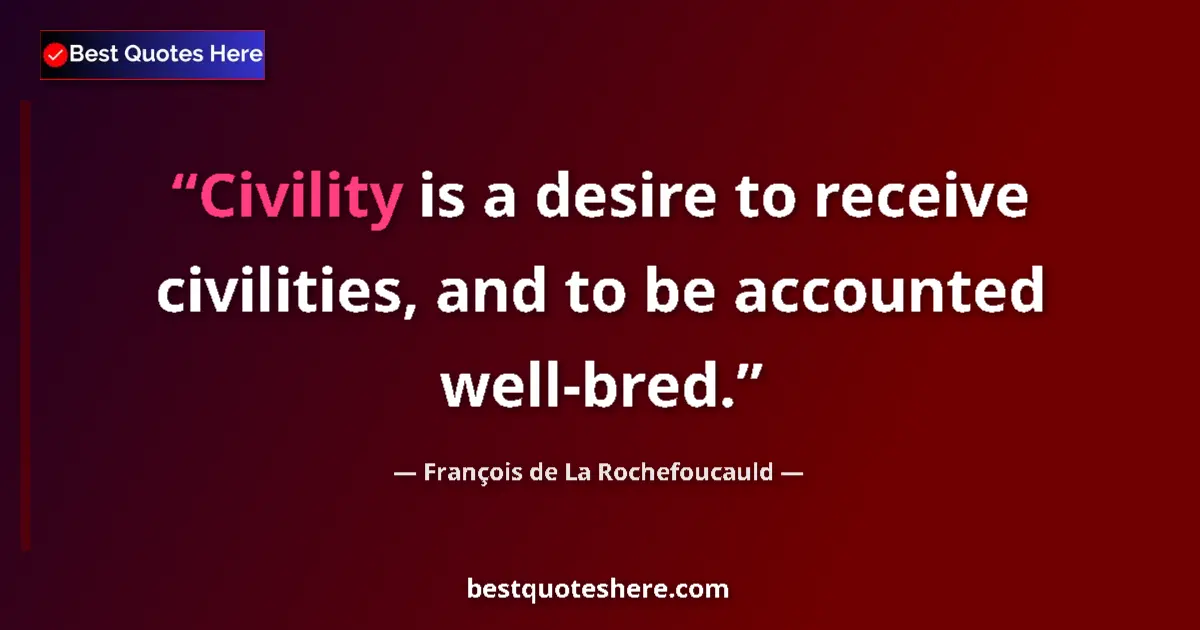 Quote by François de La Rochefoucauld: Civility is a desire to receive civilities, and to be accounted well-bred....