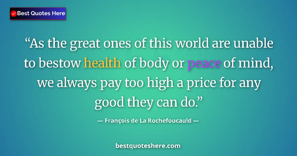 Quote by François de La Rochefoucauld: As the great ones of this world are unable to bestow health of body or peace of mind, we always pay ...