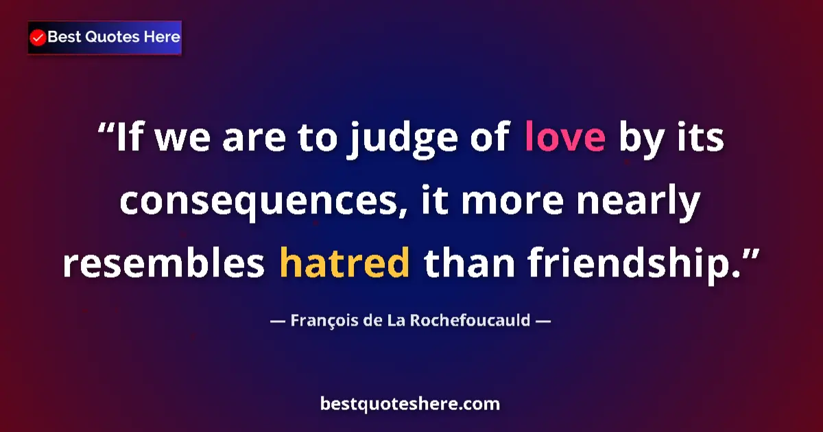 Quote by François de La Rochefoucauld: If we are to judge of love by its consequences, it more nearly resembles hatred than friendship....