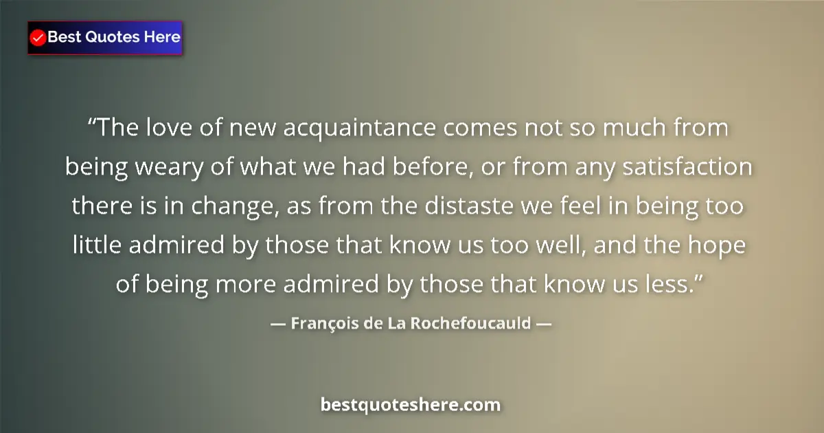Quote by François de La Rochefoucauld: The love of new acquaintance comes not so much from being weary of what we had before, or from any s...