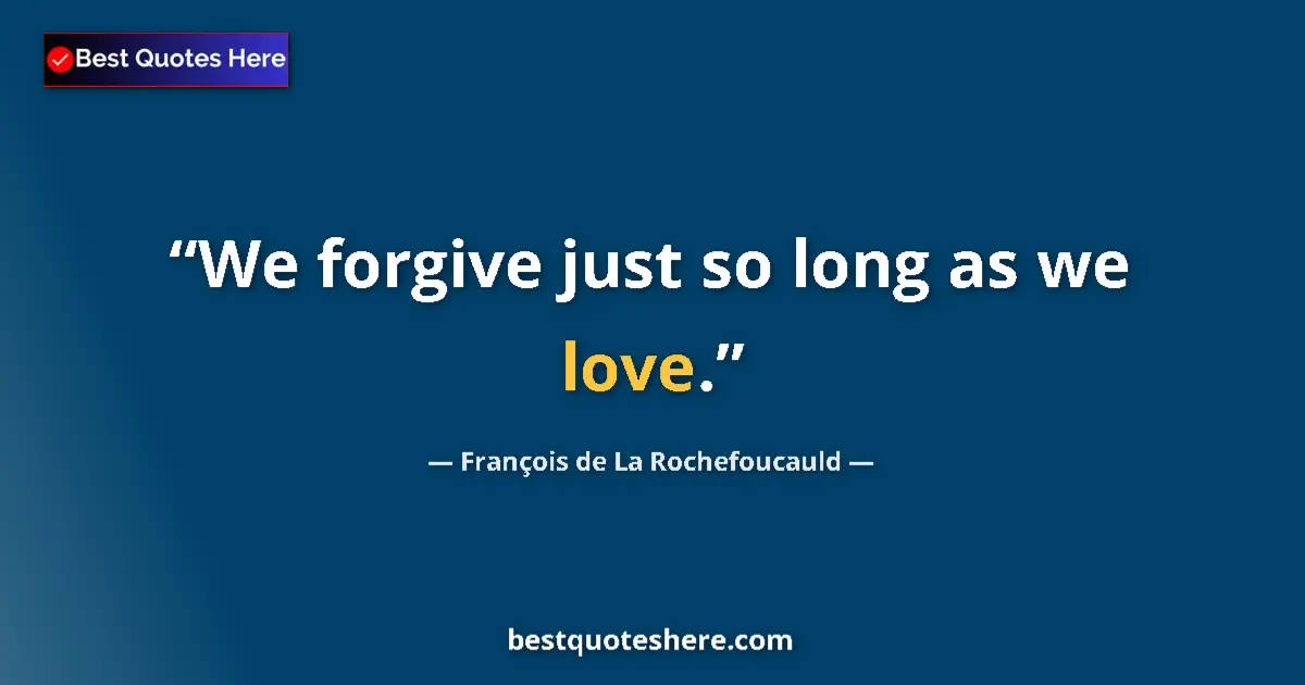 Quote by François de La Rochefoucauld: We forgive just so long as we love.