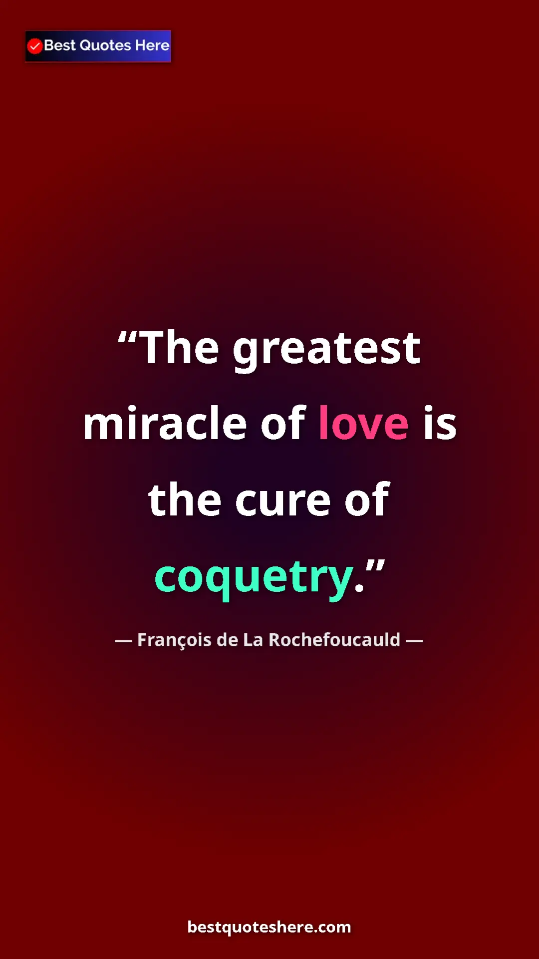 Pinterest quote poster by François de La Rochefoucauld: "The greatest miracle of love is the cure of coquetry."