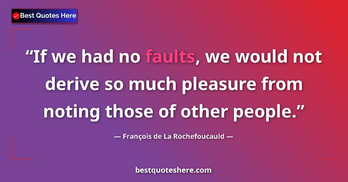 Quote by François de La Rochefoucauld: If we had no faults, we would not derive so much pleasure from noting those of other people....