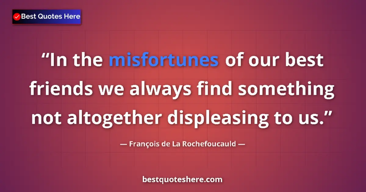 Quote by François de La Rochefoucauld: In the misfortunes of our best friends we always find something not altogether displeasing to us....