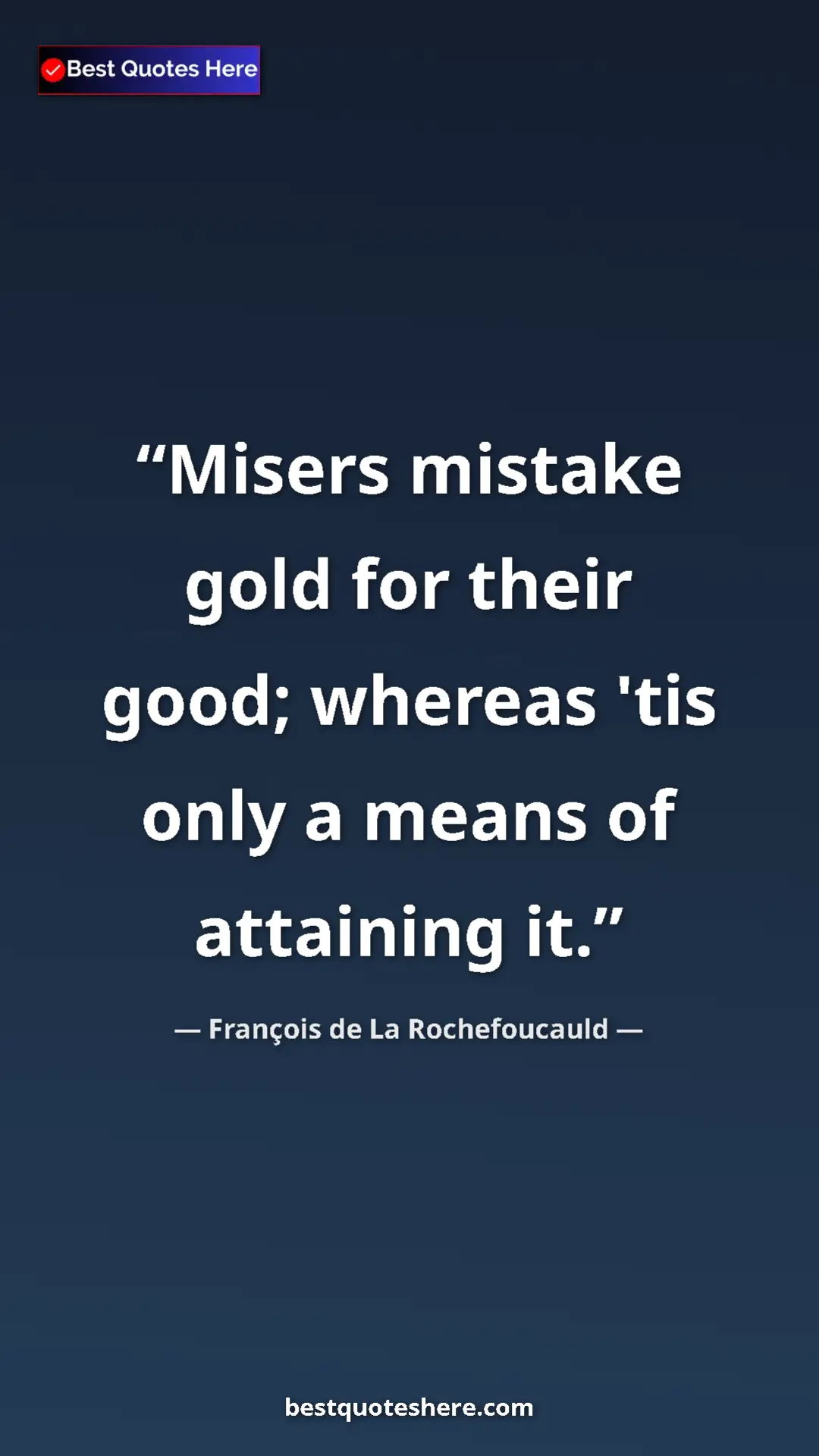 Pinterest quote poster by François de La Rochefoucauld: "Misers mistake gold for their good; whereas 'tis only a..."