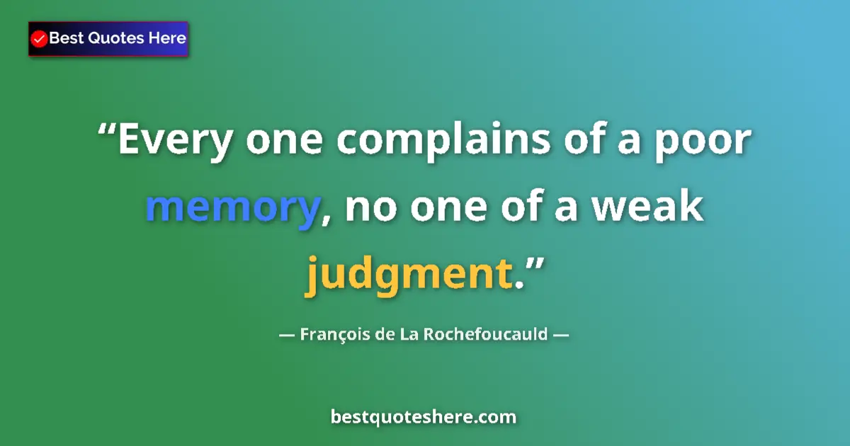 Quote by François de La Rochefoucauld: Every one complains of a poor memory, no one of a weak judgment....