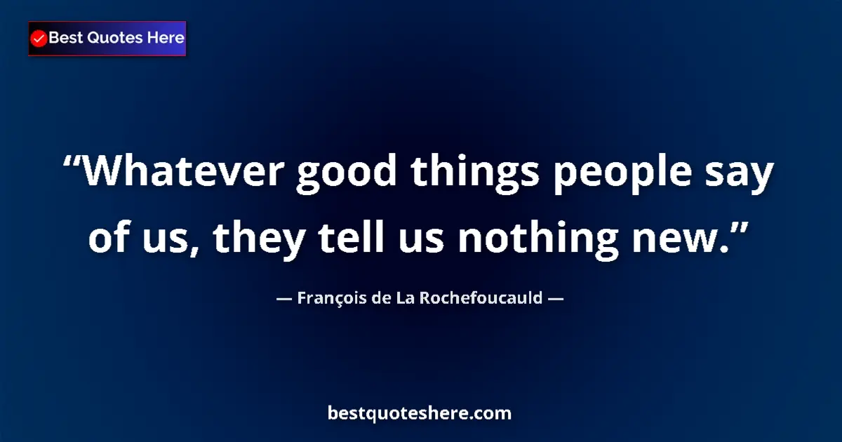 Quote by François de La Rochefoucauld: Whatever good things people say of us, they tell us nothing new....