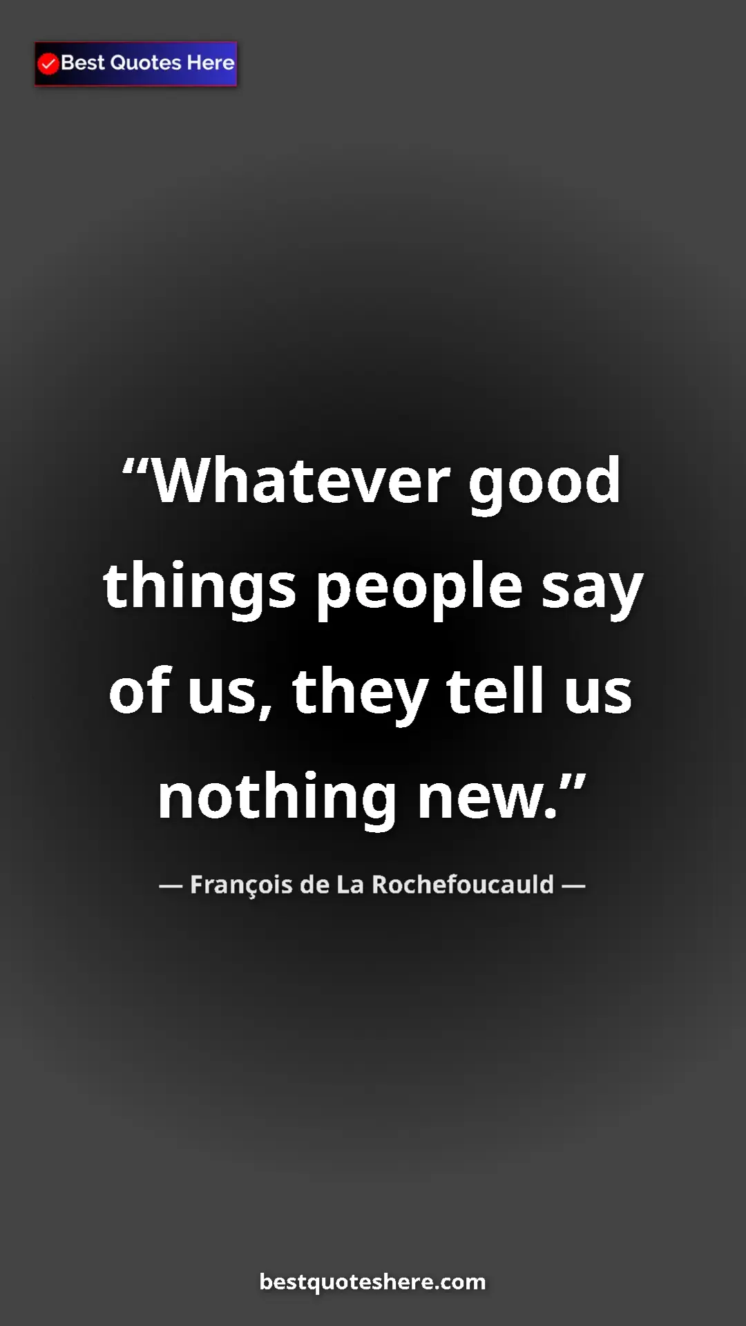 Pinterest quote poster by François de La Rochefoucauld: "Whatever good things people say of us, they tell us nothing..."