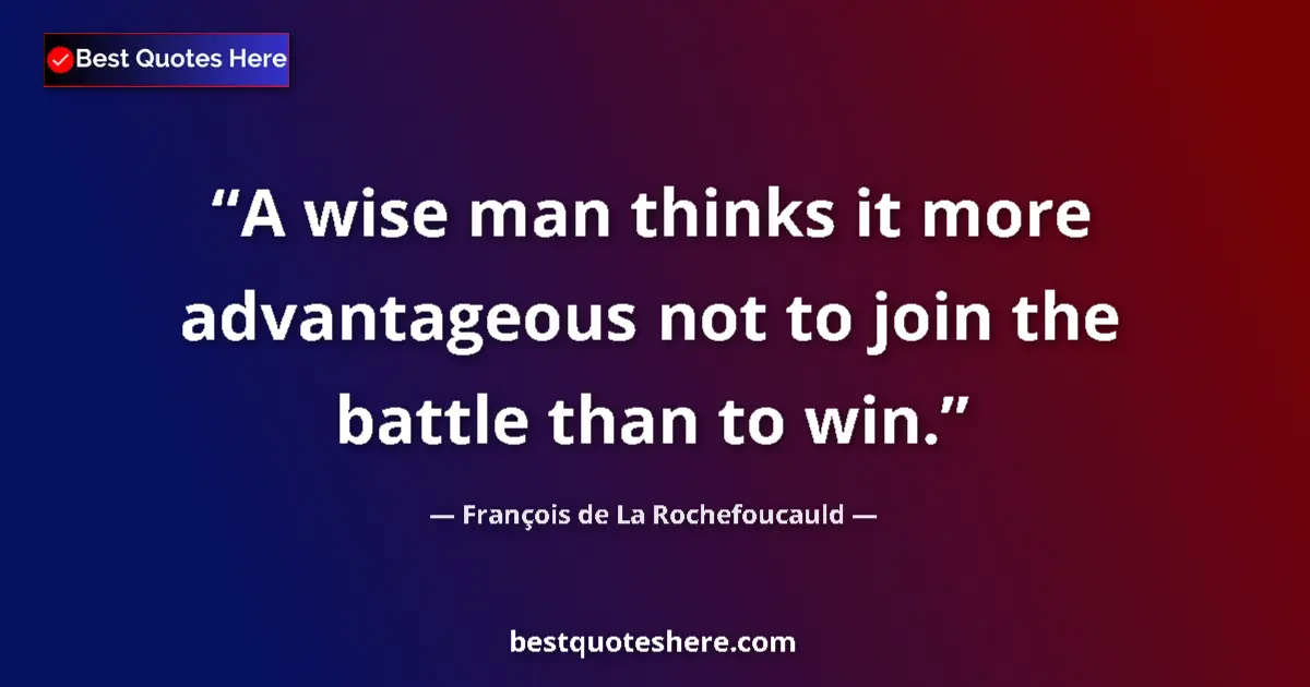 Quote by François de La Rochefoucauld: A wise man thinks it more advantageous not to join the battle than to win....