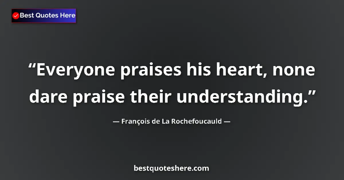François de La Rochefoucauld quote: "Everyone praises his heart, none dare praise their..."
