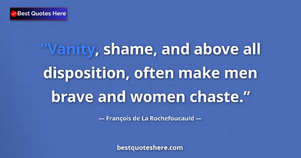 Image for the quote by Francois De La Rochefoucauld: Vanity, shame, and above all disposition, often make men brave and women chaste....