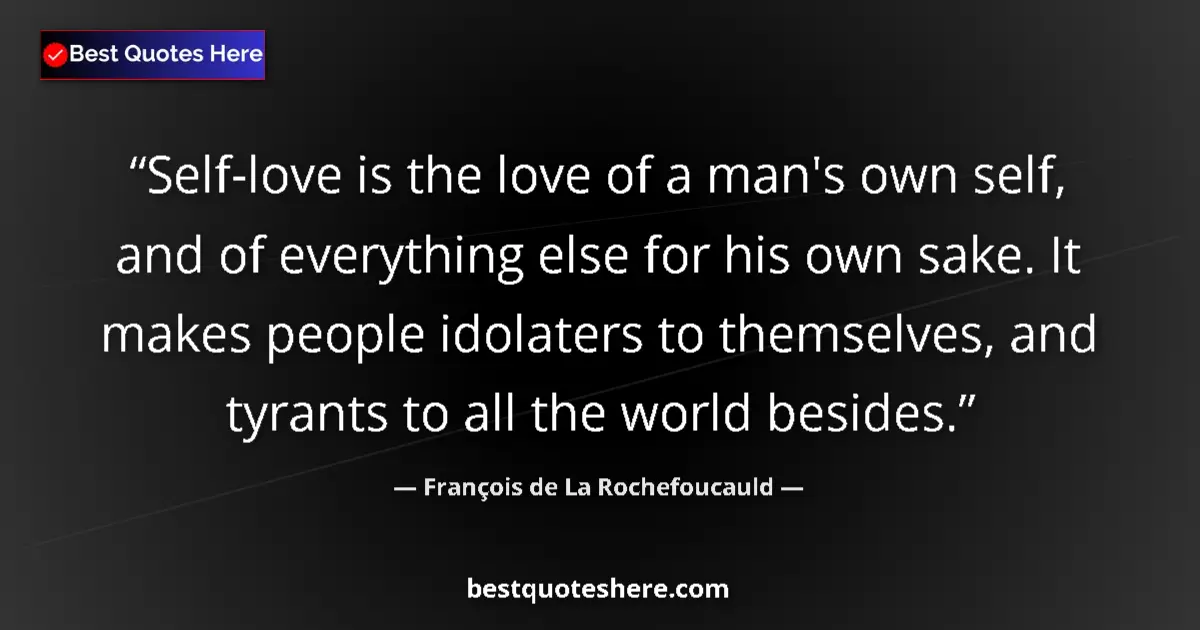 Quote by François de La Rochefoucauld: Self-love is the love of a man's own self, and of everything else for his own sake. It makes people ...