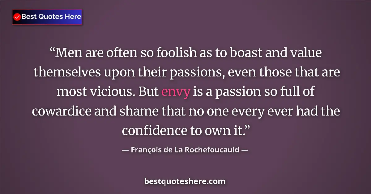 Quote by François de La Rochefoucauld: Men are often so foolish as to boast and value themselves upon their passions, even those that are m...