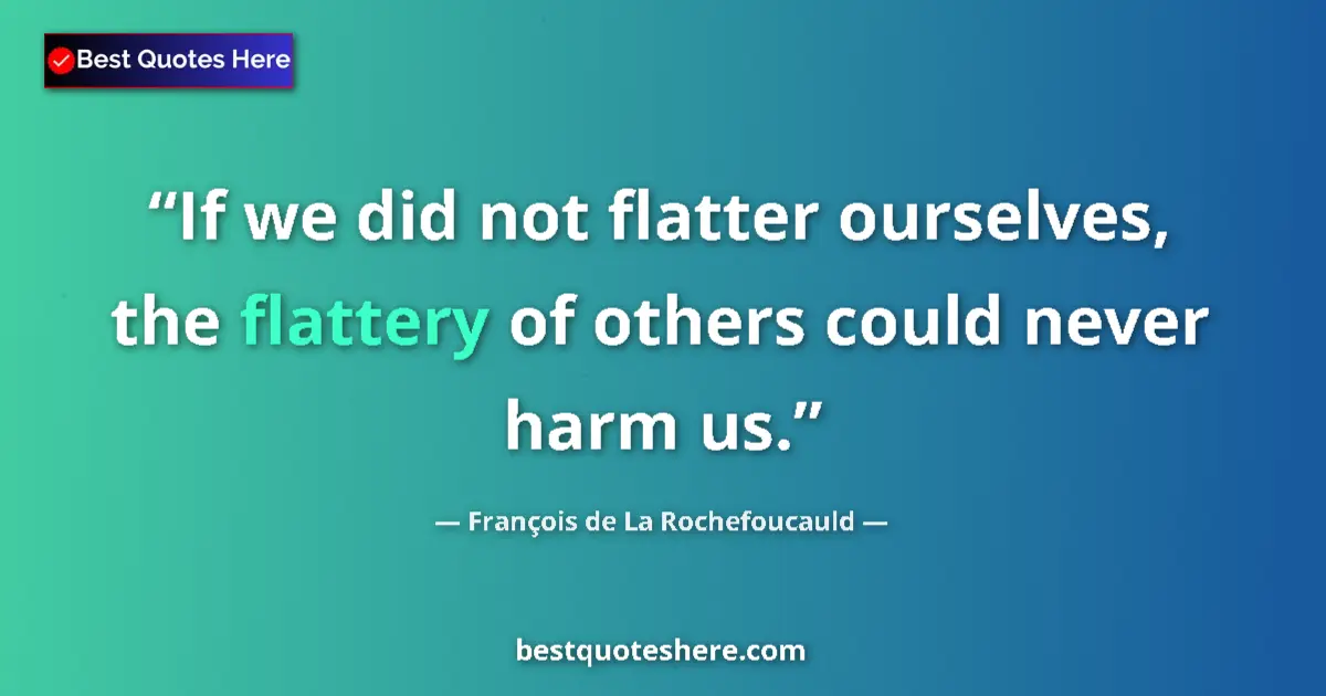 Quote by François de La Rochefoucauld: If we did not flatter ourselves, the flattery of others could never harm us....