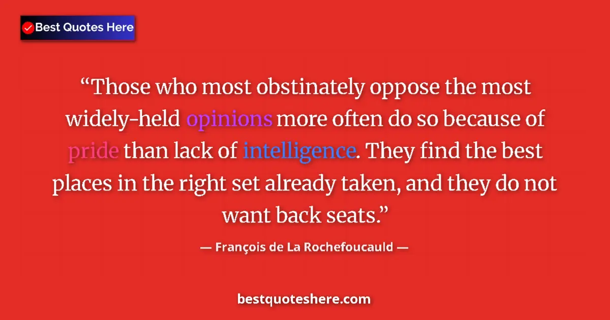Quote by François de La Rochefoucauld: Those who most obstinately oppose the most widely-held opinions more often do so because of pride th...