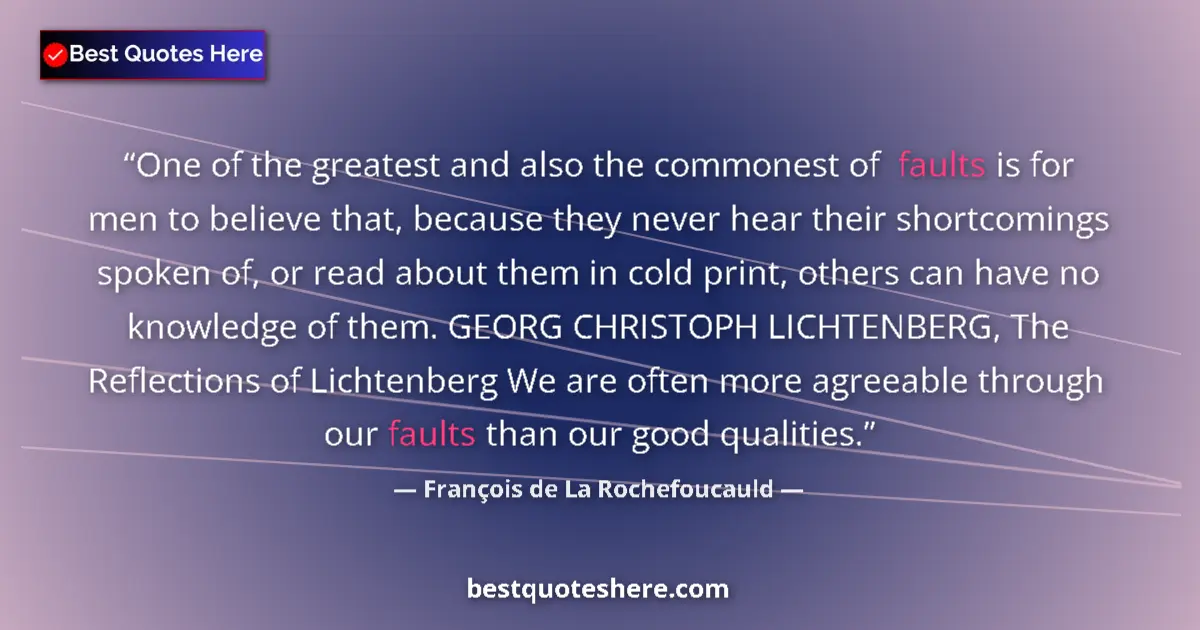 Quote by François de La Rochefoucauld: One of the greatest and also the commonest of faults is for men to believe that, because they never ...