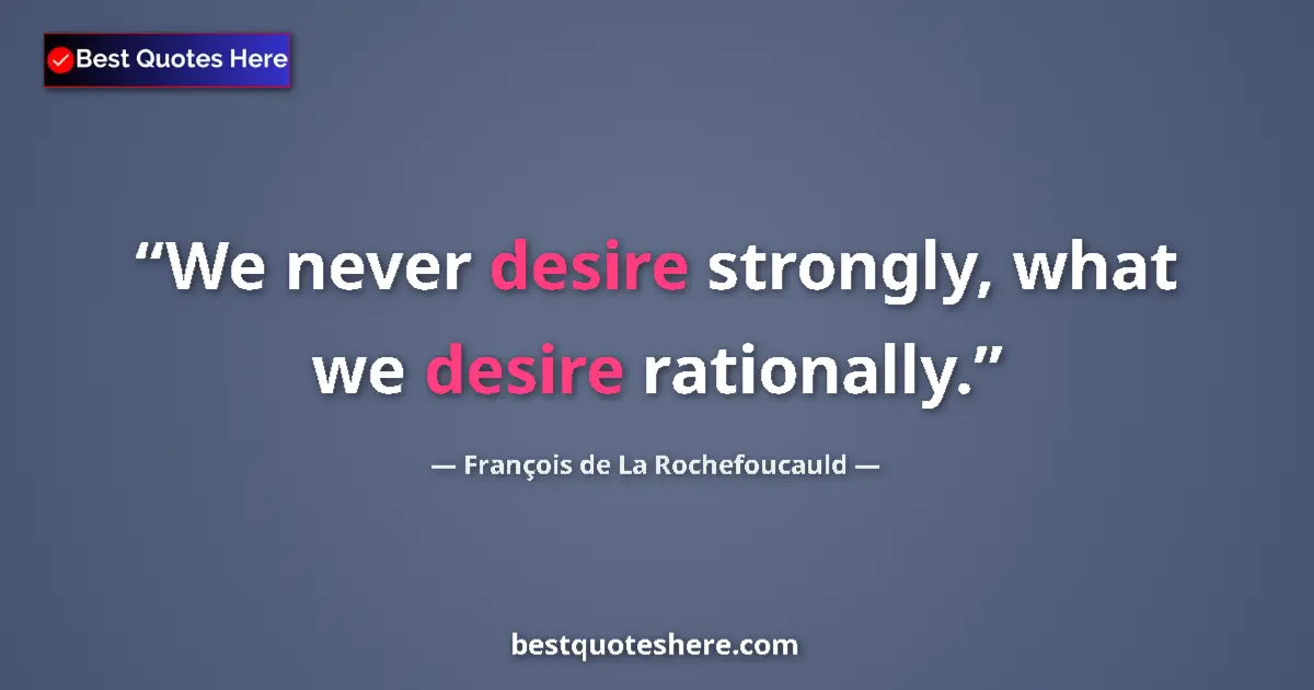 Quote by François de La Rochefoucauld: We never desire strongly, what we desire rationally....