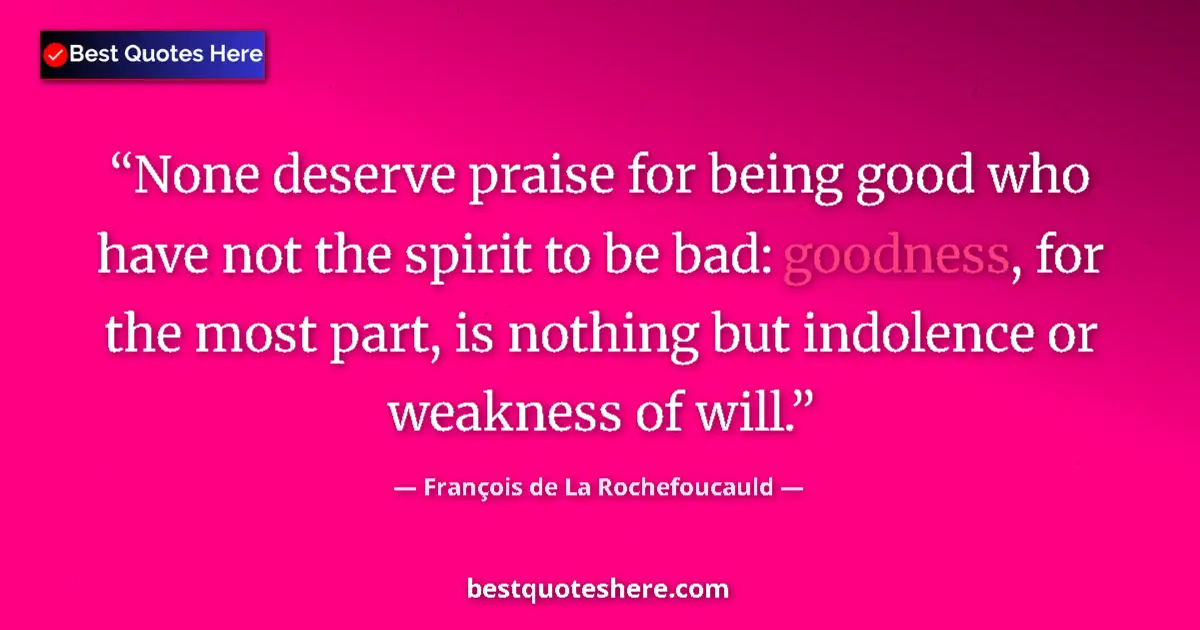 Image for the quote by Francois De La Rochefoucauld: None deserve praise for being good who have not the spirit to be bad: goodness, for the most part, i...