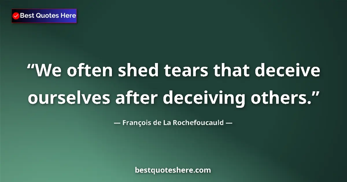 Quote by François de La Rochefoucauld: We often shed tears that deceive ourselves after deceiving others....