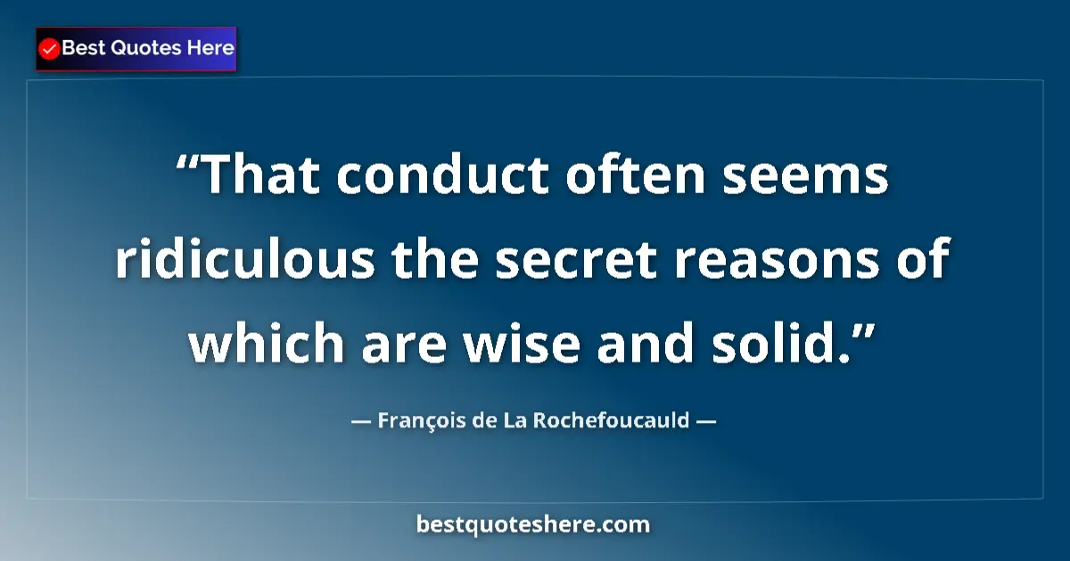 Image for the quote by Francois De La Rochefoucauld: That conduct often seems ridiculous the secret reasons of which are wise and solid....