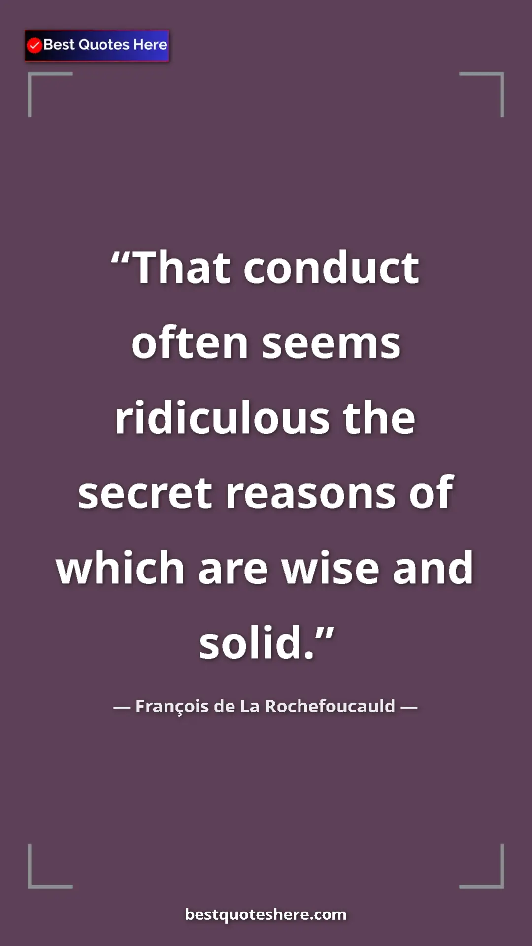 Pinterest quote poster by François de La Rochefoucauld: "That conduct often seems ridiculous the secret reasons of..."