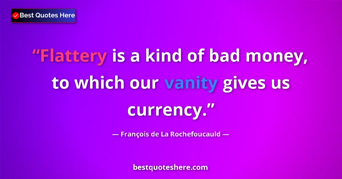 Quote by François de La Rochefoucauld: Flattery is a kind of bad money, to which our vanity gives us currency....