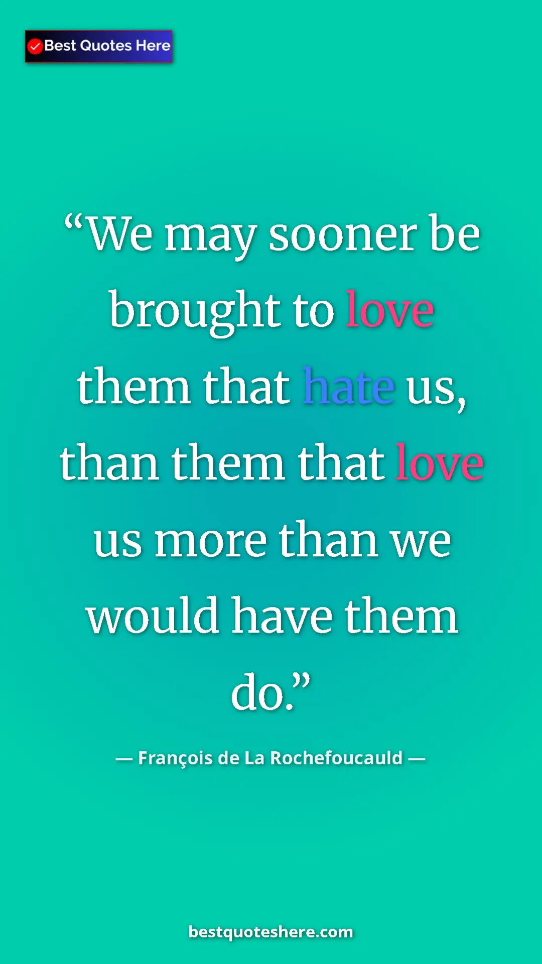 Pinterest quote poster by François de La Rochefoucauld: "We may sooner be brought to love them that hate us, than..."