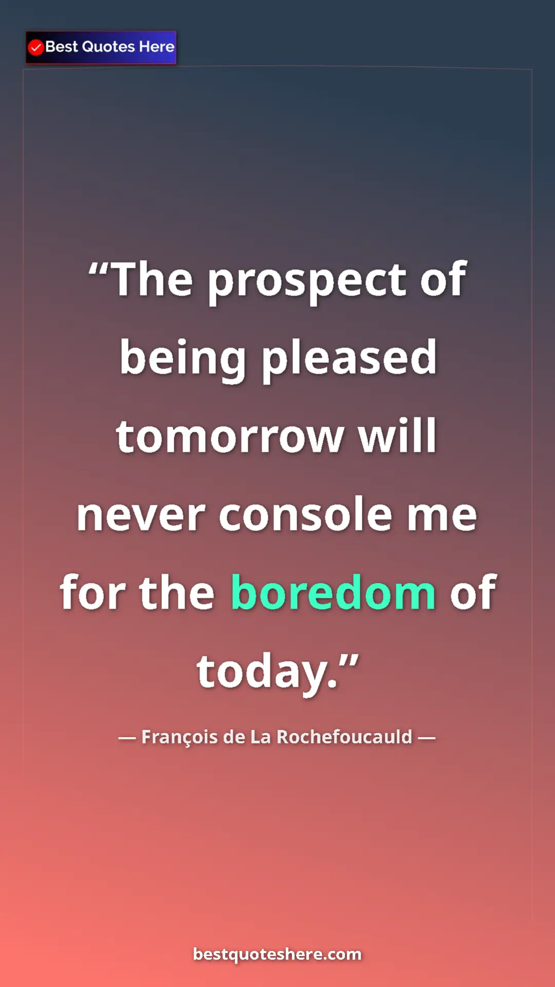 Pinterest quote poster by François de La Rochefoucauld: "The prospect of being pleased tomorrow will never console..."