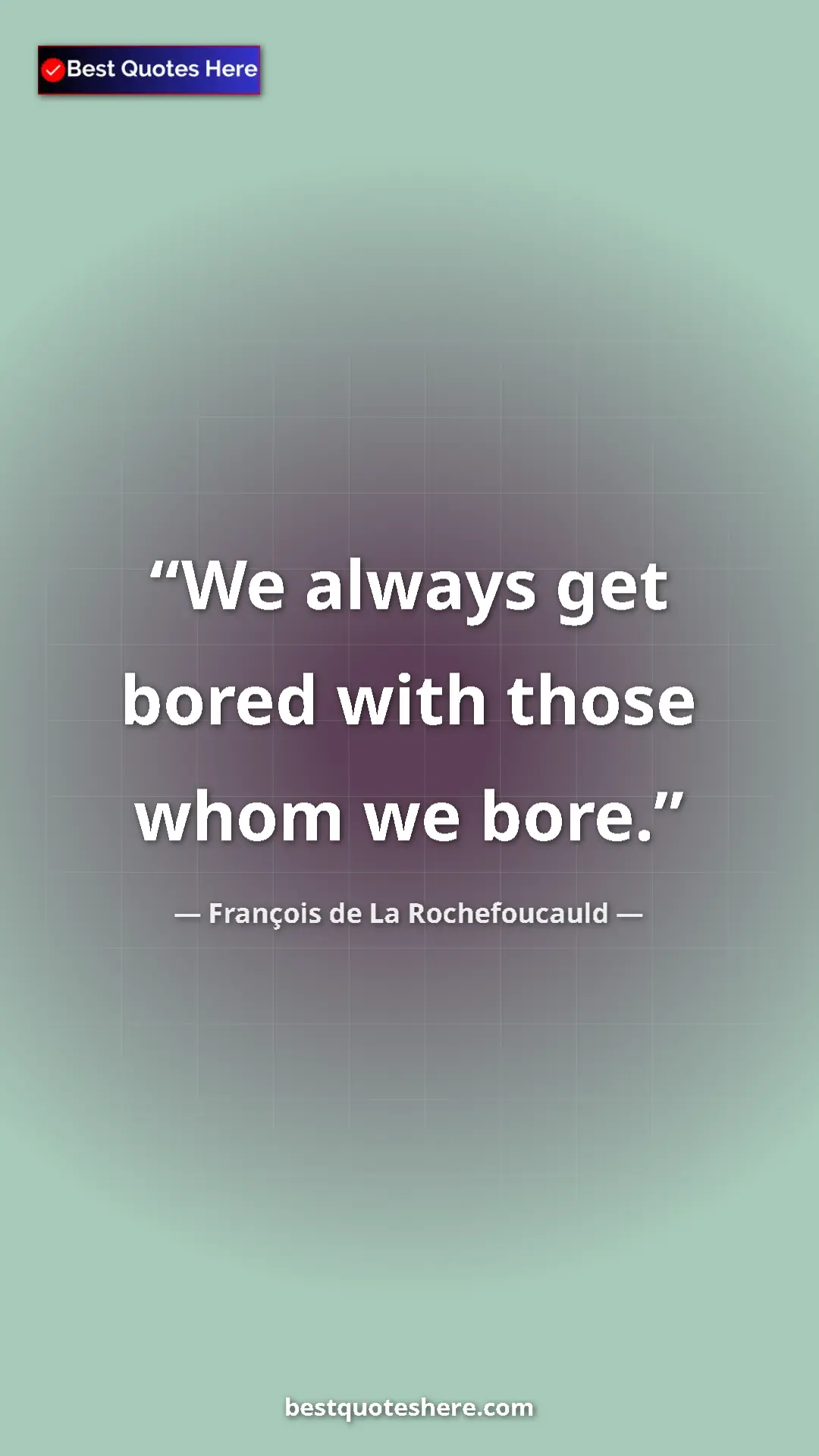 Pinterest quote poster by François de La Rochefoucauld: "We always get bored with those whom we bore."