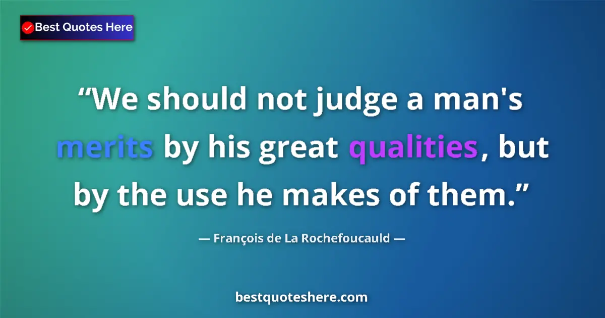 Quote by François de La Rochefoucauld: We should not judge a man's merits by his great qualities, but by the use he makes of them....