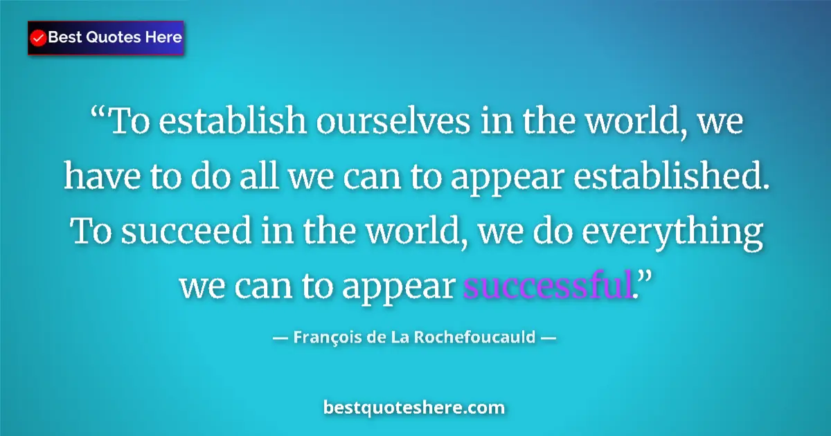 Image for the quote by Francois De La Rochefoucauld: To establish ourselves in the world, we have to do all we can to appear established. To succeed in t...