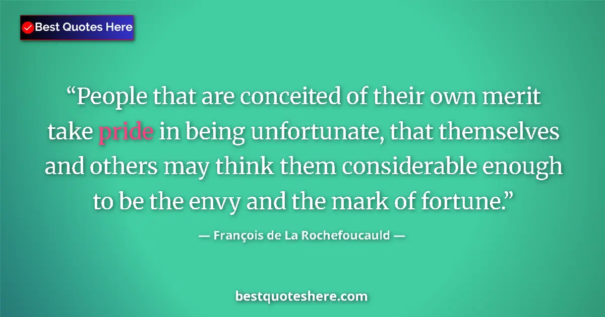 Quote by François de La Rochefoucauld: People that are conceited of their own merit take pride in being unfortunate, that themselves and ot...