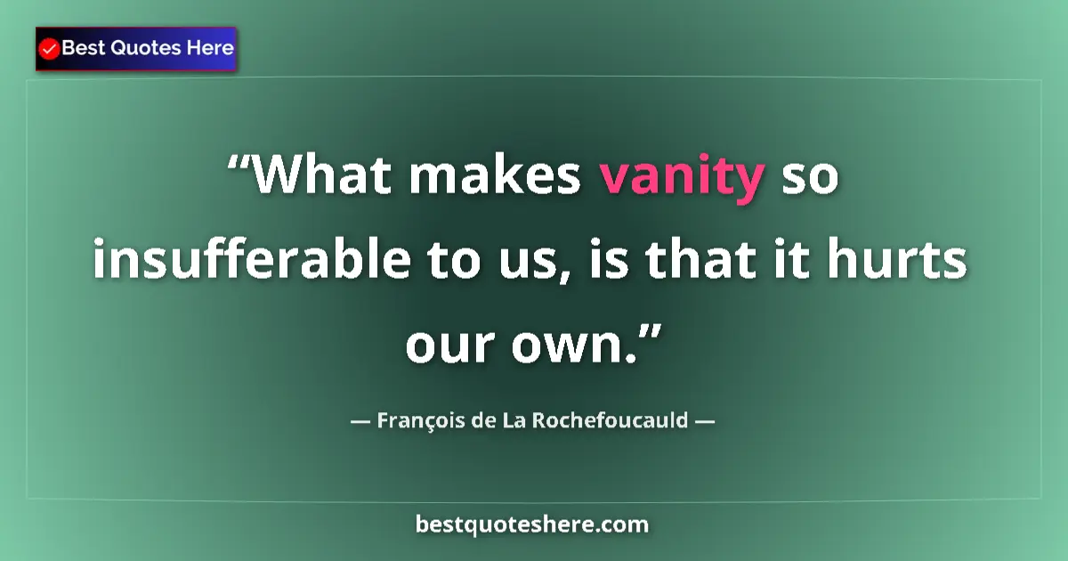 Quote by François de La Rochefoucauld: What makes vanity so insufferable to us, is that it hurts our own....