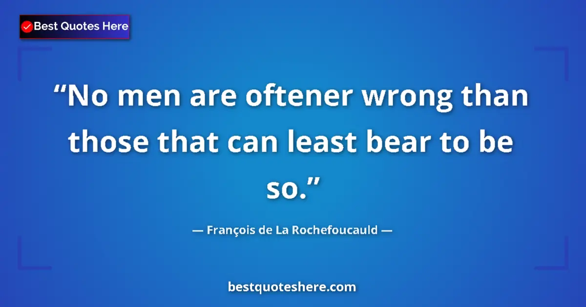 François de La Rochefoucauld quote: "No men are oftener wrong than those that can least bear to..."