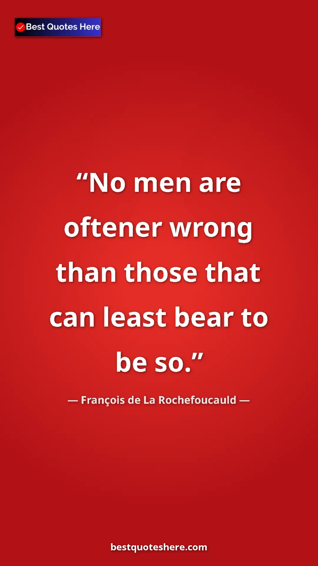 Pinterest quote poster by François de La Rochefoucauld: "No men are oftener wrong than those that can least bear to..."