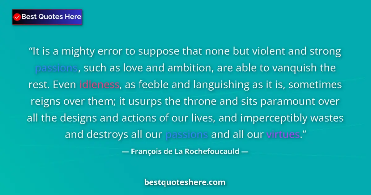 Quote by François de La Rochefoucauld: It is a mighty error to suppose that none but violent and strong passions, such as love and ambition...